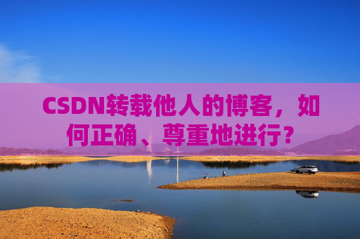 CSDN转载他人的博客，如何正确、尊重地进行？