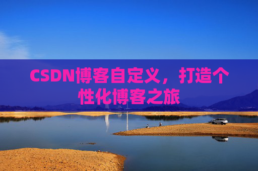 CSDN博客自定义,打造个性化博客之旅