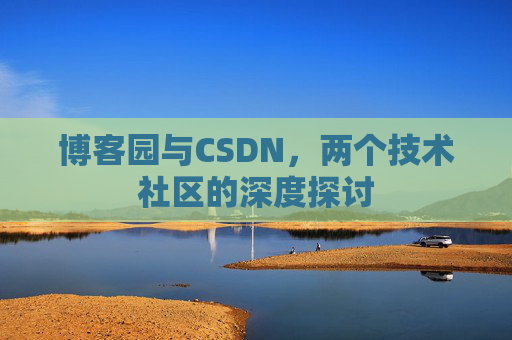 博客园与CSDN，两个技术社区的深度探讨